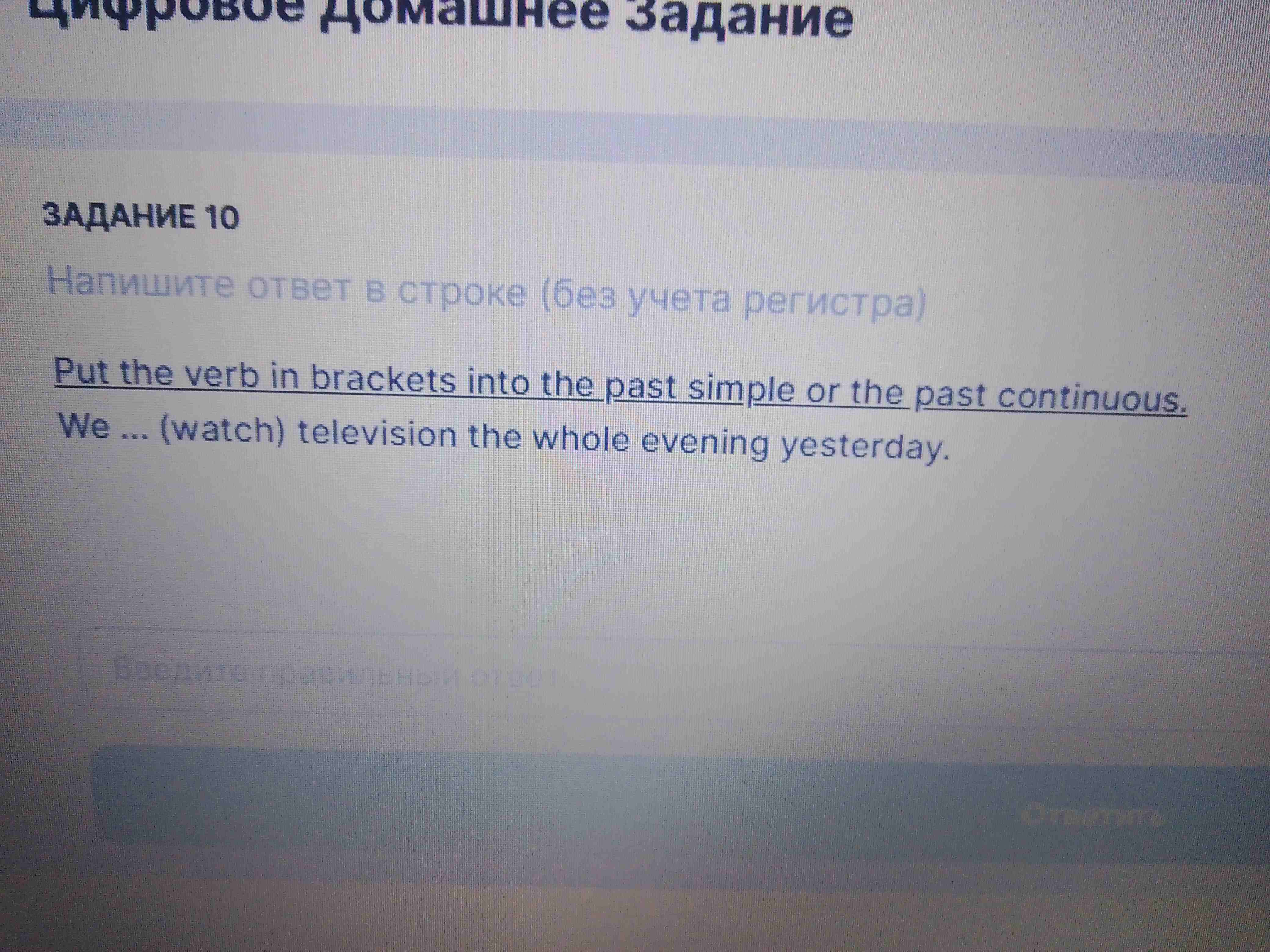 Фото задания: Put the verb in brackets into the past simple or the past continuous. We... (watch) television the whole evening yesterday.