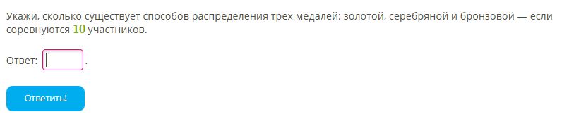 Фото задания: Укажи, сколько существует способов распределения трёх медалей: золотой, серебряной и бронзовой — если соревнуются 10…