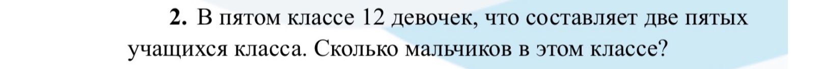 Фото задания: 2. В пятом классе 12 девочек, что составляет две пятых учащихся класса. Сколько мальчиков в этом классе?