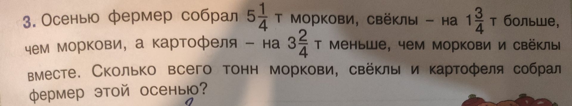 Фото задания: 3. Осенью фермер собрал 5 1/4 т моркови, свёклы — на 1 3/4 т больше, чем моркови, а картофеля — на 3 2/4 т меньше, чем…