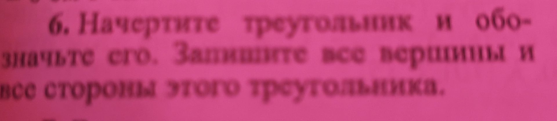 Фото задания: 6. Начертите треугольник и обозначьте его. Запишите все вершины и все стороны этого треугольника.