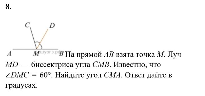 Фото задания: 8. На прямой AB взята точка M. Луч MD — биссектриса угла CMB. Известно, что ∠DMC = 60°. Найдите угол CMA. Ответ дайте в…