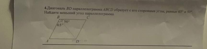 Фото задания: 4.Диагональ BD параллелограмма ABCD образует с его сторонами углы, равные 65° и 50° Найдите меньший угол параллелограмма.