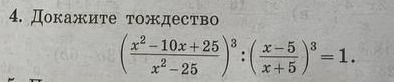 Фото задания: 4. Докажите тождество $$ \left(\frac{x^2 - 10x + 25}{x^2 - 25}\right)^3 : \left(\frac{x-5}{x+5}\right)^3 = 1 $$