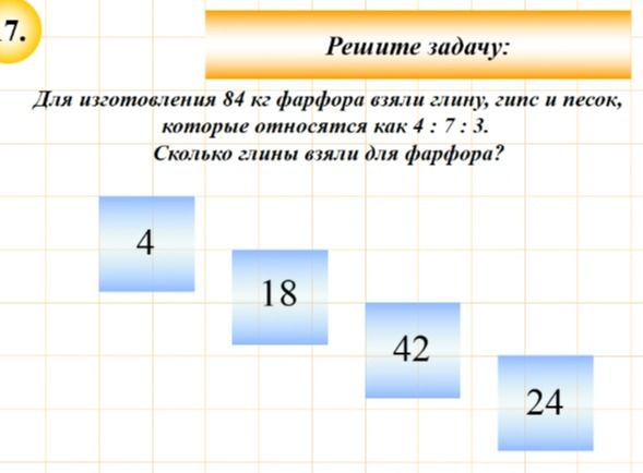 Фото задания: Для изготовления 84 кг фарфора взяли глину, гипс и песок, которые относятся как 4:7:3. Сколько глины взяли для фарфора?