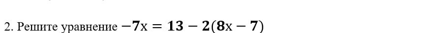 Фото задания: 2. Решите уравнение $-7x = 13 - 2(8x - 7)$