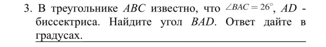 Фото задания: 3. В треугольнике ABC известно, что ∠BAC = 26°, AD - биссектриса. Найдите угол BAD. Ответ дайте в градусах.