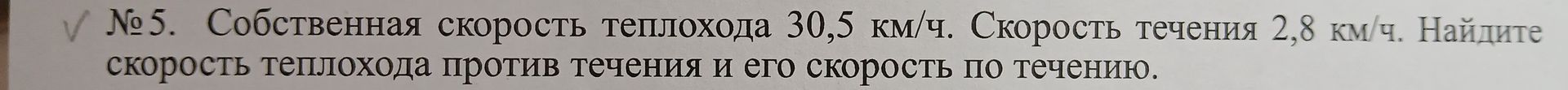 Фото задания: № 5. Собственная скорость теплохода 30,5 км/ч. Скорость течения 2,8 км/ч. Найдите скорость теплохода против течения и его…