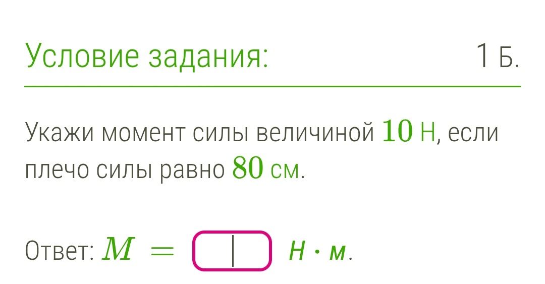 Фото задания: Условие задания: 1 Б. Укажи момент силы величиной 10 Н, если плечо силы равно 80 см. Ответ: М = Н.м.