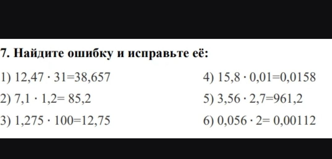 Фото задания: 7. Найдите ошибку и исправьте её: 1) 12,47 · 31=38,657 2) 7,1 · 1,2=85,2 3) 1,275 · 100=12,75 4) 15,8 · 0,01=0,0158 5) 3,56 ·…