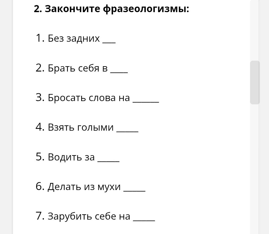 Фото задания: 2. Закончите фразеологизмы: 1. Без задних __ 2. Брать себя в __ 3. Бросать слова на __ 4. Взять голыми __ 5. Водить за __…