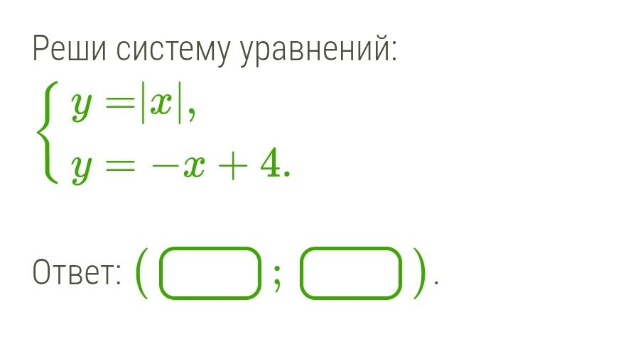 Фото задания: Реши систему уравнений: { y = |x|, y = -x + 4. Ответ: ( ; ).
