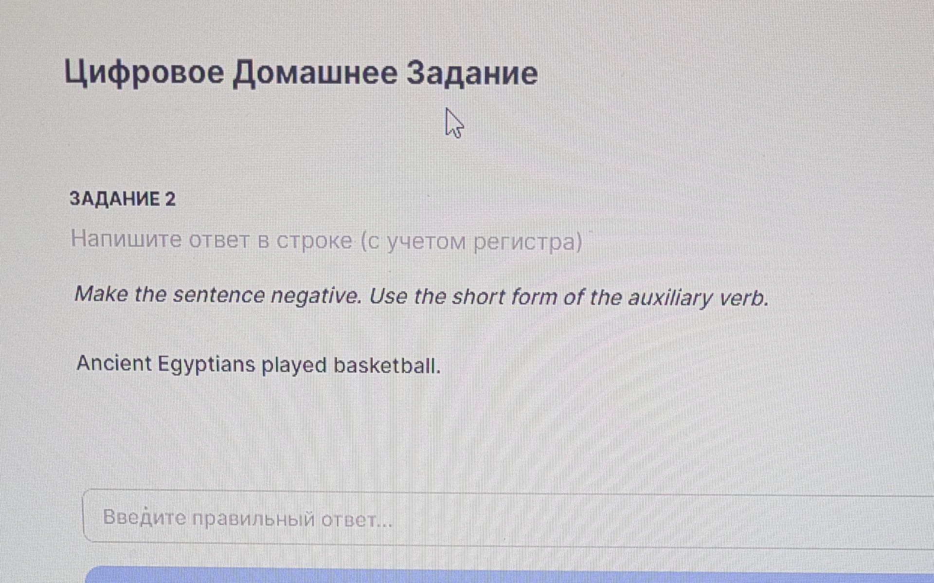 Фото задания: Make the sentence negative. Use the short form of the auxiliary verb. Ancient Egyptians played basketball.