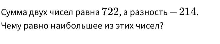 Фото задания: Сумма двух чисел равна 722, а разность — 214. Чему равно наибольшее из этих чисел?