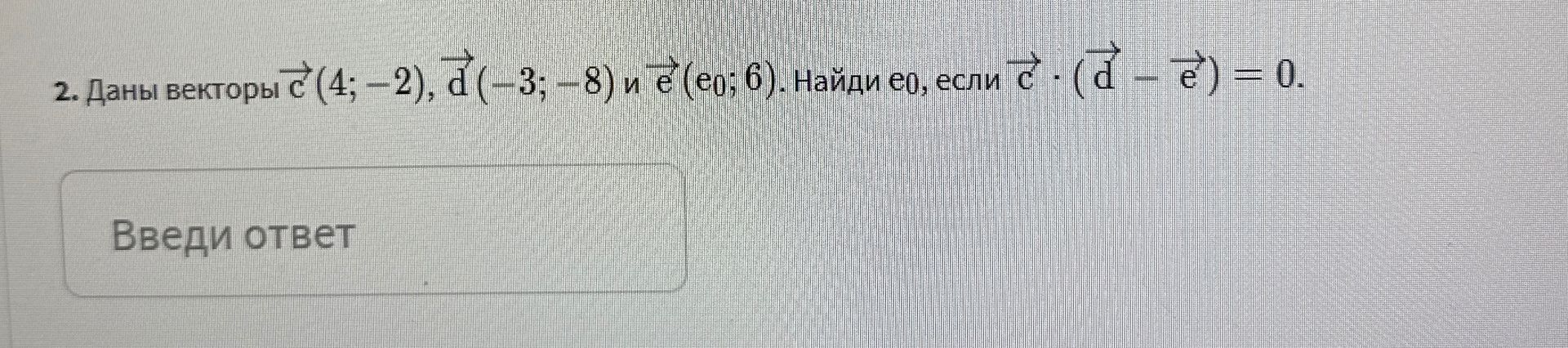 Фото задания: 2. Даны векторы с (4; -2), d (-3; -8) и е (ер; 6). Найди ео, если с · (d - е) = 0.