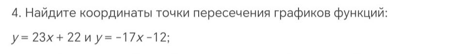 Фото задания: 4. Найдите координаты точки пересечения графиков функций: у = 23х + 22 и у = -17х-12;