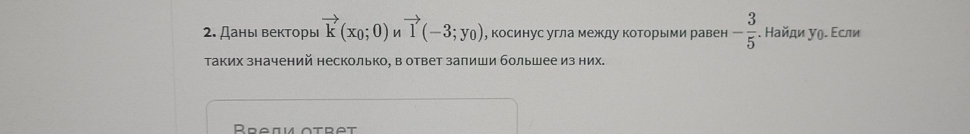 Фото задания: 2. Даны векторы k (x₀; 0) и l (-3; y₀), косинус угла между которыми равен -3/5. Найди y₀. Если таких значений несколько, в…