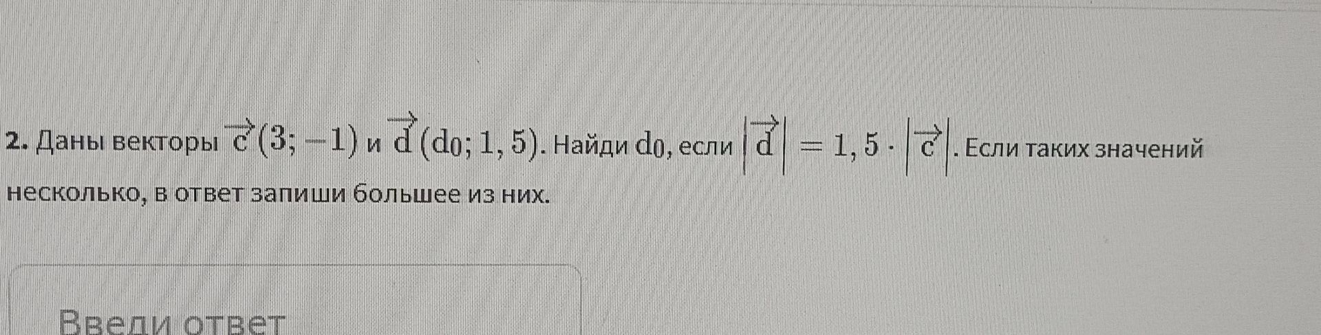 Фото задания: 2. Даны векторы \(\vec{c} = (3; -1)\) и \(\vec{d} = (d_0; 1, 5)\). Найди \(d_0\), если \(\left|\vec{d}\right| = 1,5 \cdot…