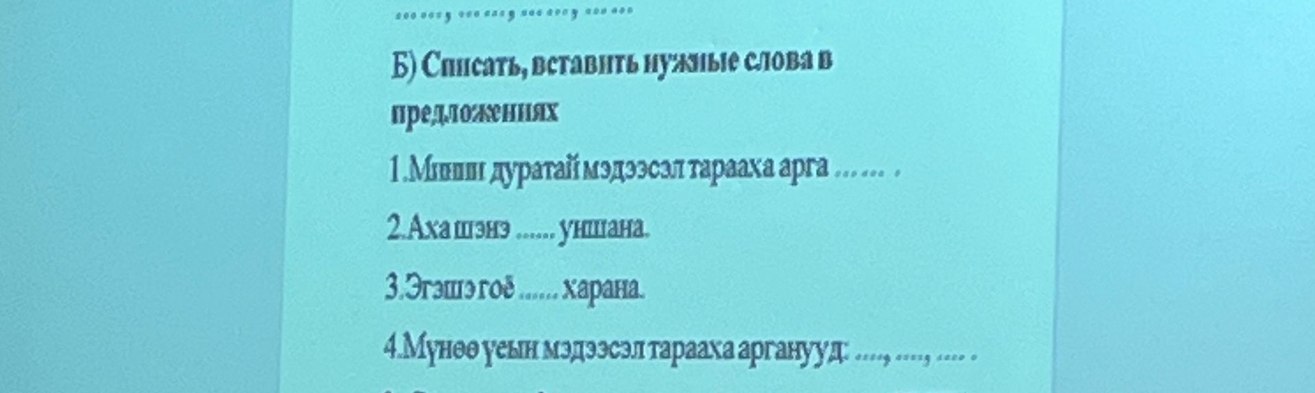 Фото задания: Б) Списать, вставить нужные слова в предложениях 1. Минии дуратай мэдээсэл тараахаарга....... 2. Аха шэнэ ....... уншана.…