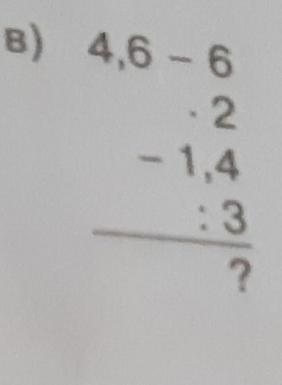 Фото задания: B) 4,6 - 6 . 2 - 1,4 : 3 ?