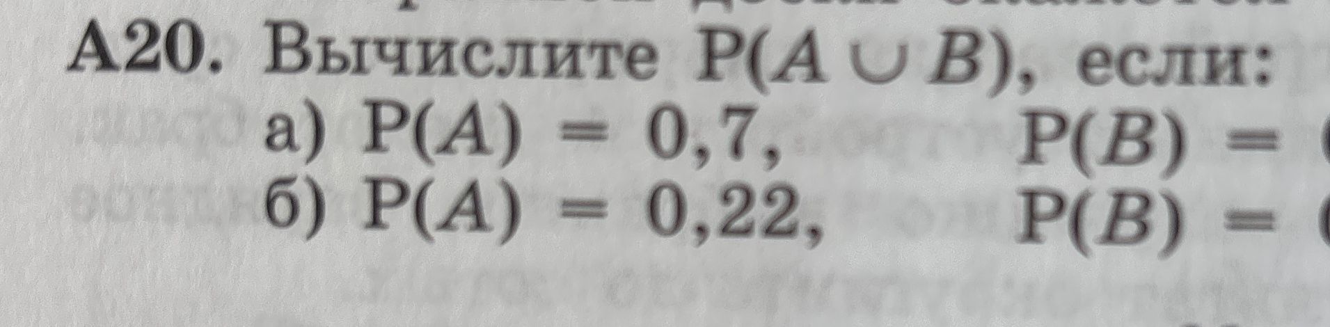 Фото задания: A20. Вычислите Р(А ∪ В), если: a) P(A) = 0,7, 6) P(A) = 0,22,
