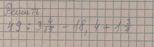 Фото задания: Решите выражение: 49 : 3\(\frac{4}{15}\) - 18,4 + 1\(\frac{3}{4}\)