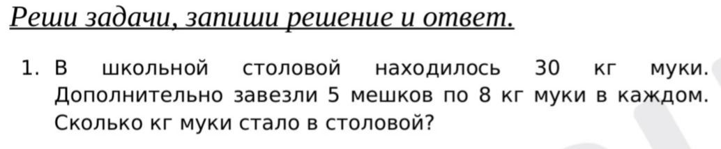 Фото задания: Реши задачи, запиши решение и ответ. 1. В школьной столовой находилось 30 кг муки. Дополнительно завезли 5 мешков по 8 кг…