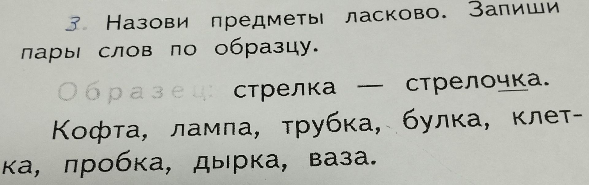 Фото задания: 3. Назови предметы ласково. Запиши пары слов по образцу. Образец: стрелка — стрелочка. Кофта, лампа, трубка, булка,…