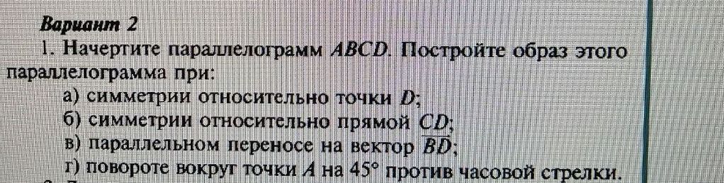 Фото задания: Вариант 2 1. Начертите параллелограмм ABCD. Постройте образ этого параллелограмма при: а) симметрии относительно точки D;…