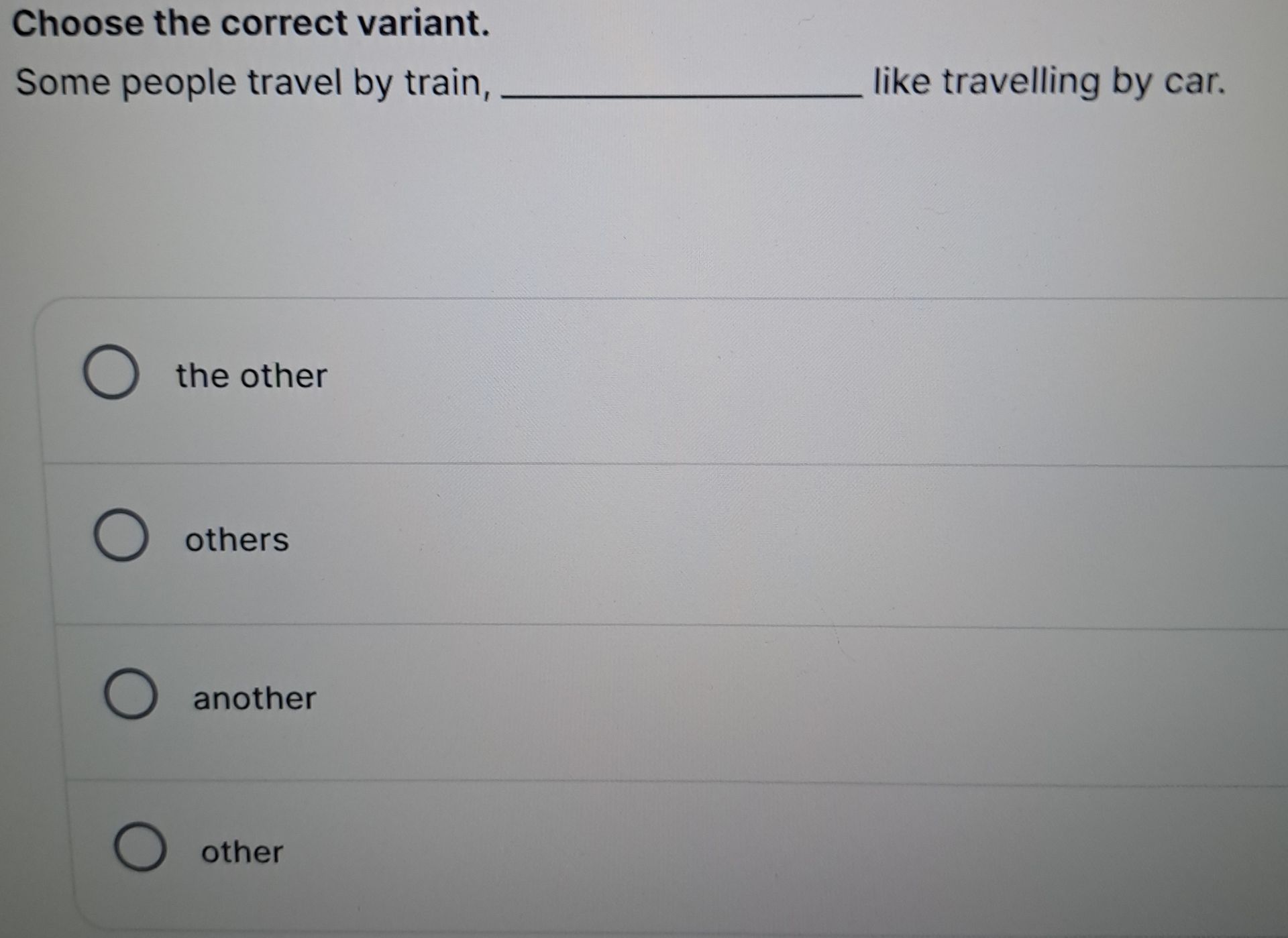 Фото задания: Choose the correct variant. Some people travel by train, ______ like travelling by car.