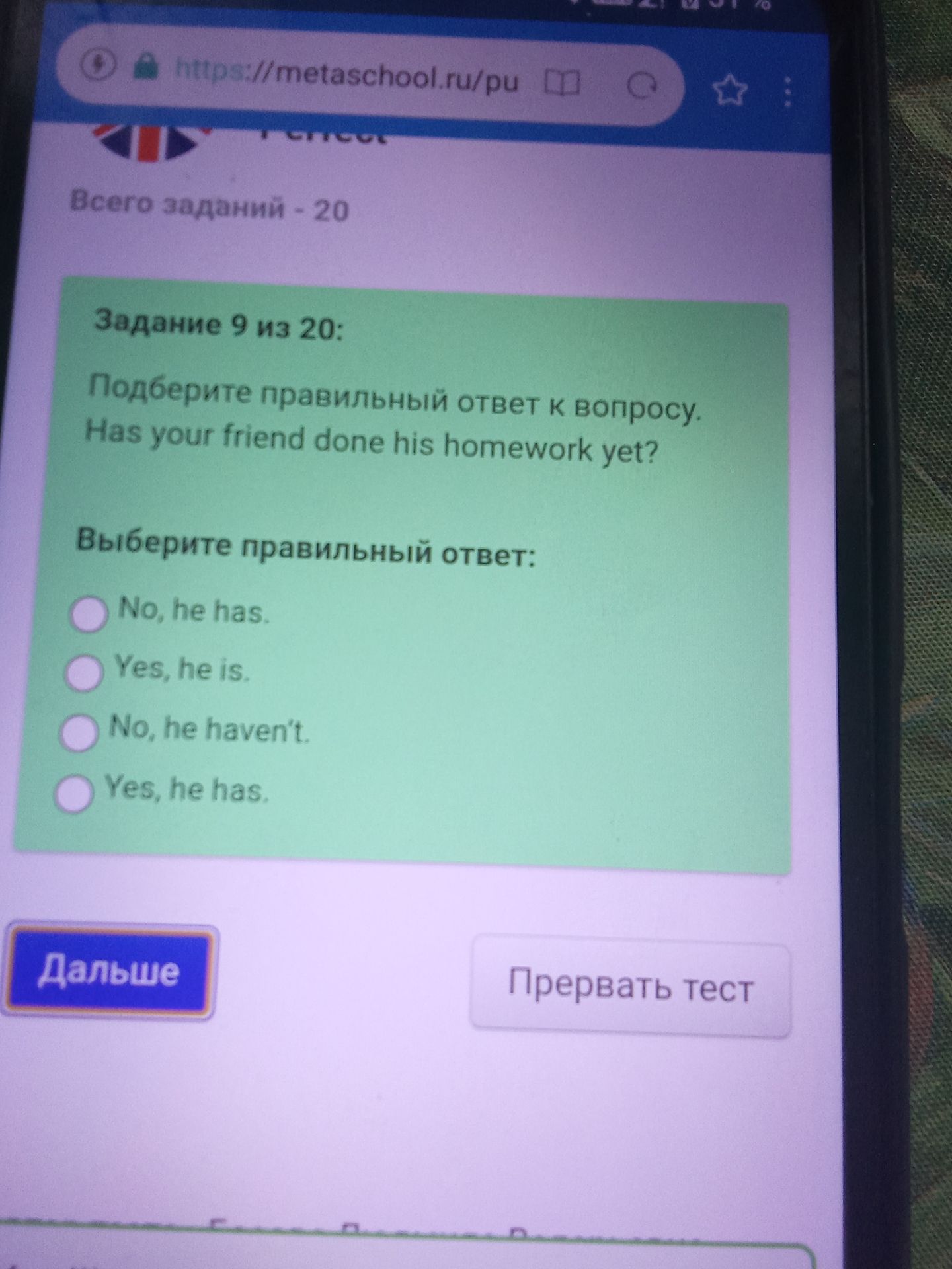 Фото задания: Задание 9 из 20: Подберите правильный ответ к вопросу. Has your friend done his homework yet? Выберите правильный ответ: