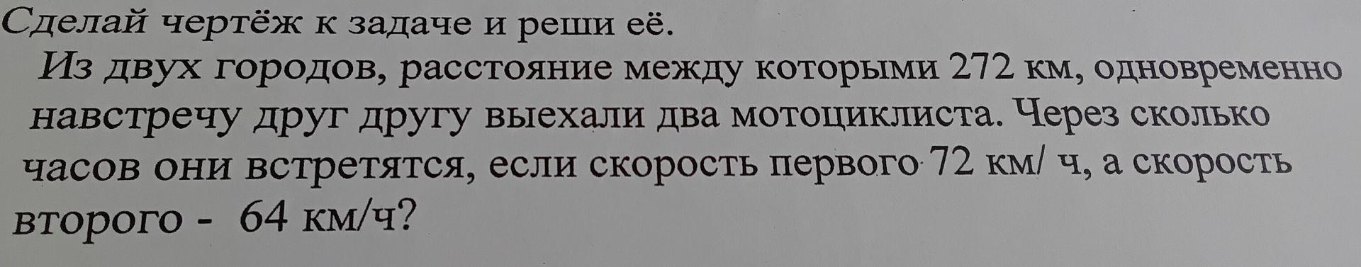 Фото задания: Сделай чертёж к задаче и реши её. Из двух городов, расстояние между которыми 272 км, одновременно навстречу друг другу…
