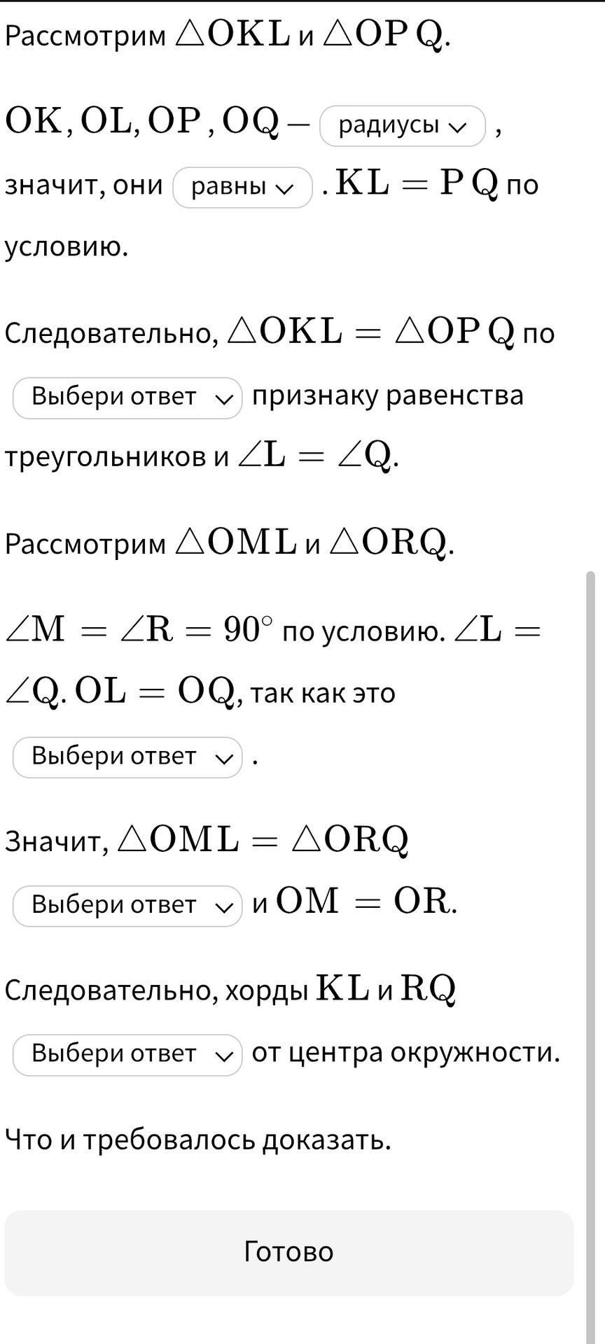 Фото задания: Рассмотрим △OKL и △OPQ. OK, OL, OP, OQ – ______, значит, они равны ______. KL = PQ по условию. Следовательно, △OKL = △OPQ…