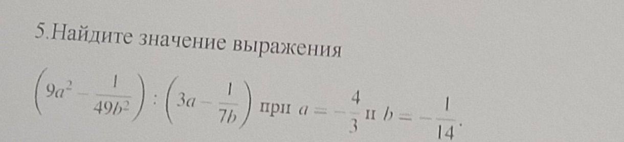 Фото задания: 5. Найдите значение выражения $$(9a^2 - \frac{1}{49b^2}) : (3a - \frac{1}{7b})$$ при $a = -\frac{4}{3}$ и $b = -\frac{1}{14}$.