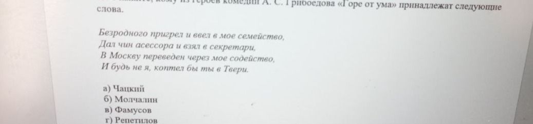 Фото задания: Определите, кому принадлежат следующие слова из комедии А. С. Грибоедова «Горе от ума»: Безродного пригрел и ввел в мое…