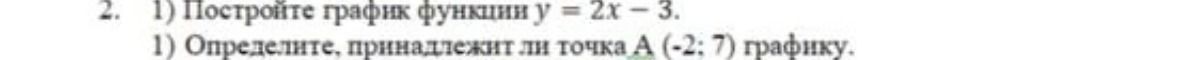 Фото задания: Постройте график функции y = 2x - 3. Определите, принадлежит ли точка А (-2; 7) графику.