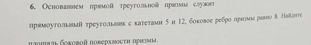 Фото задания: 6. Основанием прямой треугольной призмы служит прямоугольный треугольник с катетами 5 и 12, боковое ребро призмы равно 8.…