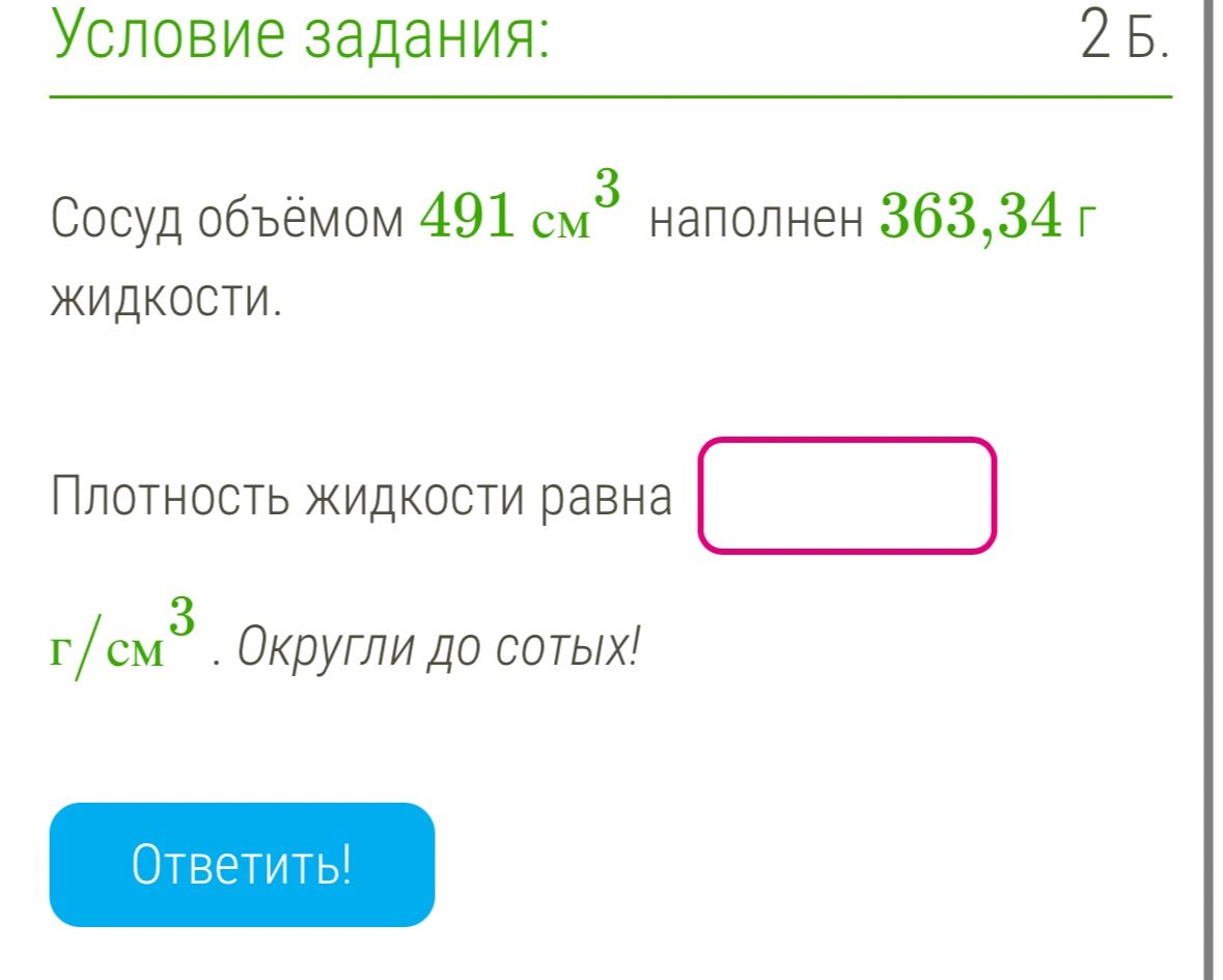 Фото задания: Сосуд объёмом 491 см³ наполнен 363,34 г жидкости. Плотность жидкости равна ___ г/см³. Округли до сотых!