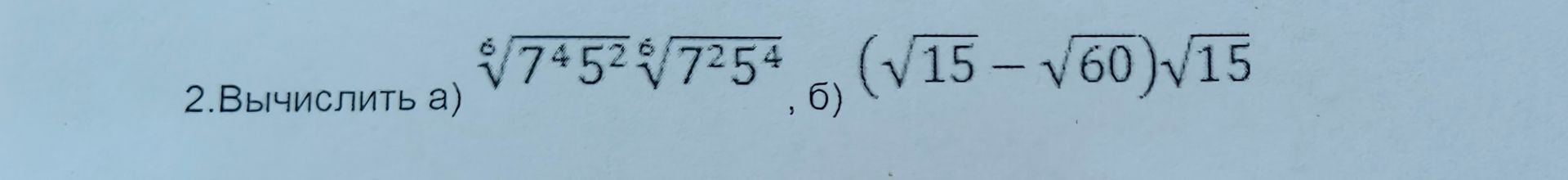 Фото задания: 2.Вычислить а) ⁶√7⁴·5²·⁶√7²·5⁴ б) (√15−√60)√15