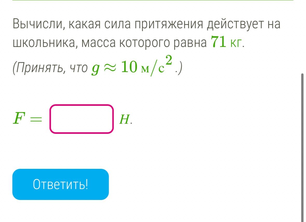 Фото задания: Вычисли, какая сила притяжения действует на школьника, масса которого равна 71 кг. (Принять, что g ≈ 10 м/с2.) F = ? H.