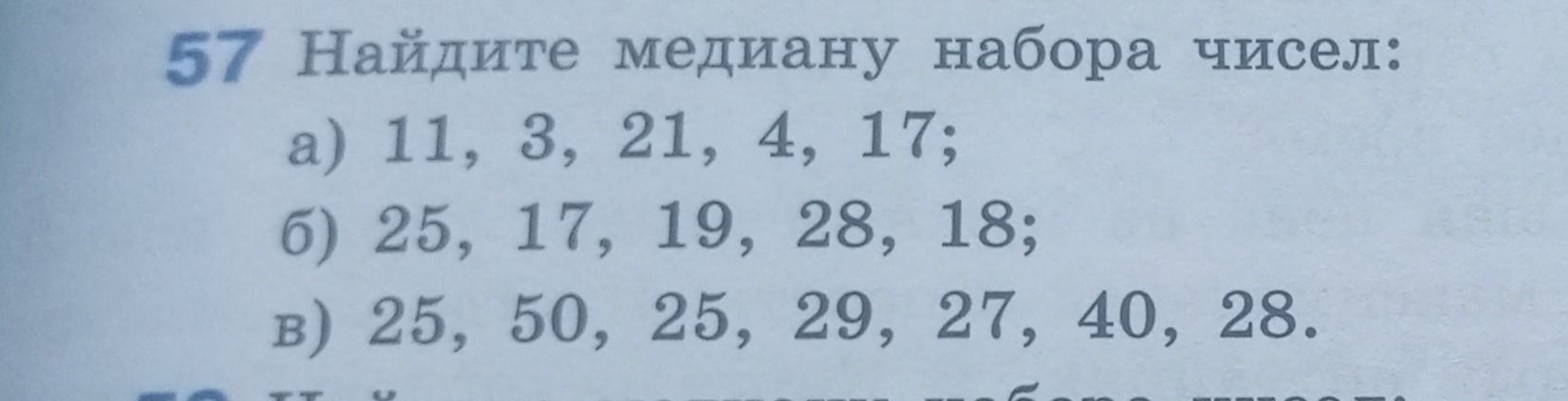 Фото задания: 57 Найдите медиану набора чисел: a) 11, 3, 21, 4, 17; б) 25, 17, 19, 28, 18; в) 25, 50, 25, 29, 27, 40, 28.