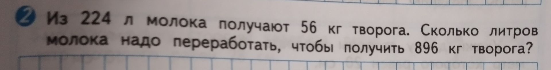 Фото задания: Из 224 л молока получают 56 кг творога. Сколько литров молока надо переработать, чтобы получить 896 кг творога?