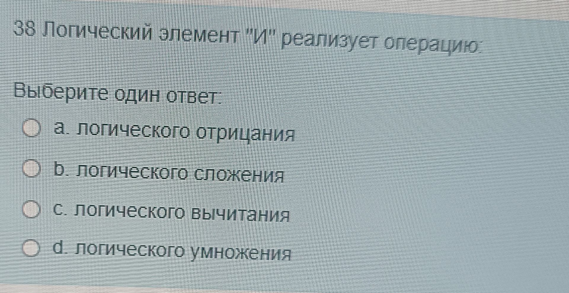 Фото задания: 38 Логический элемент "И" реализует операцию: Выберите один ответ: а. логического отрицания b. логического сложения с.…