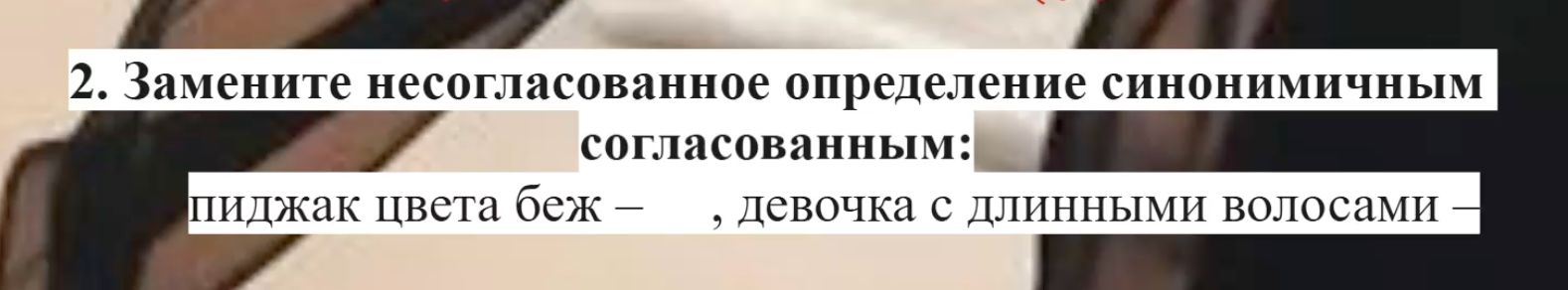 Фото задания: 2. Замените несогласованное определение синонимичным согласованным: пиджак цвета беж — , девочка с длинными волосами —