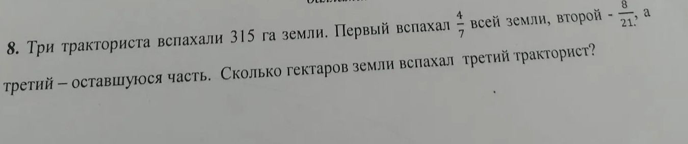 Фото задания: 8. Три тракториста вспахали 315 га земли. Первый вспахал 4/7 всей земли, второй - 8/21, а третий – оставшуюся часть.…