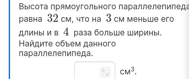 Фото задания: Высота прямоугольного параллелепипеда равна 32 см, что на 3 см меньше его длины и в 4 раза больше ширины. Найдите объем…