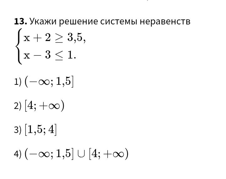 Фото задания: 13. Укажи решение системы неравенств { x + 2 ≥ 3,5, x - 3 ≤ 1. 1) (−∞; 1,5] 2) [4; +∞) 3) [1,5; 4] 4) (−∞; 1,5] U [4; +∞)