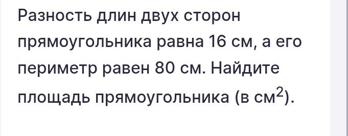 Фото задания: Разность длин двух сторон прямоугольника равна 16 см, а его периметр равен 80 см. Найдите площадь прямоугольника (в см²).