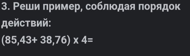 Фото задания: 3. Реши пример, соблюдая порядок действий: (85,43+ 38,76) x 4=