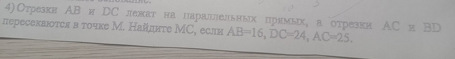 Фото задания: 4) Отрезки АВ и DC лежат на параллельных прямых, а отрезки АС и BD пересекаются в точке М. Найдите МС, если АВ=16, DC=24,…